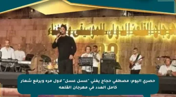حصري اليوم: مصطفى حجاج يغني “عسل عسل” لأول مرة ويرفع شعار كامل العدد في مهرجان القلعة